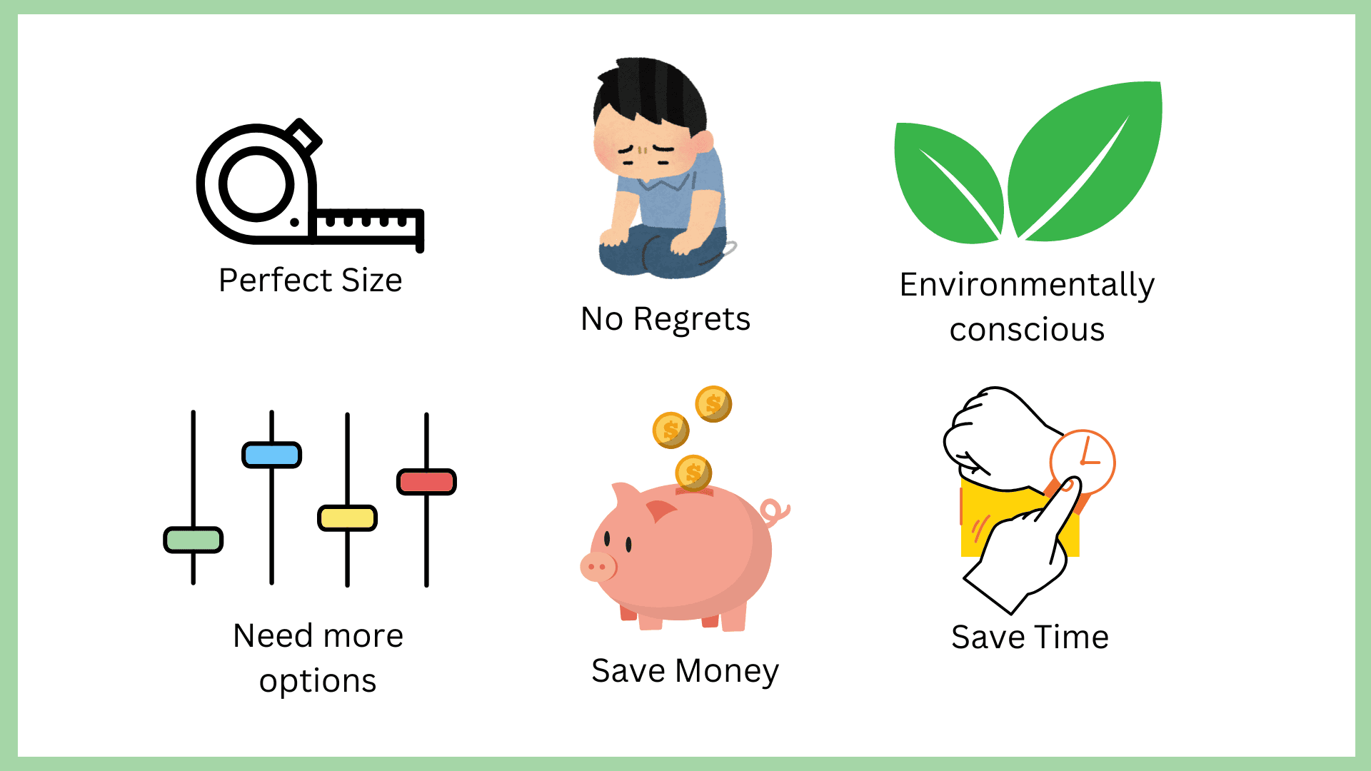 An infographic showcasing six key motivations for shopping, each represented by an icon and a label. From top-left to bottom-right:

A tape measure labeled 'Perfect Size' symbolizes the importance of fit.
A sad cartoon figure labeled 'No Regrets' indicates avoiding buyer’s remorse.
Two green leaves labeled 'Environmentally conscious' highlight eco-friendly concerns.
A set of sliders labeled 'Need more options' represents variety in choices.
A piggy bank with coins labeled 'Save Money' emphasizes affordability.
A hand pointing to a clock labeled 'Save Time' underscores convenience.